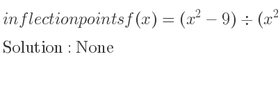 The inflection points of f(x)=(x^2-9)\div (x^2-4) are None